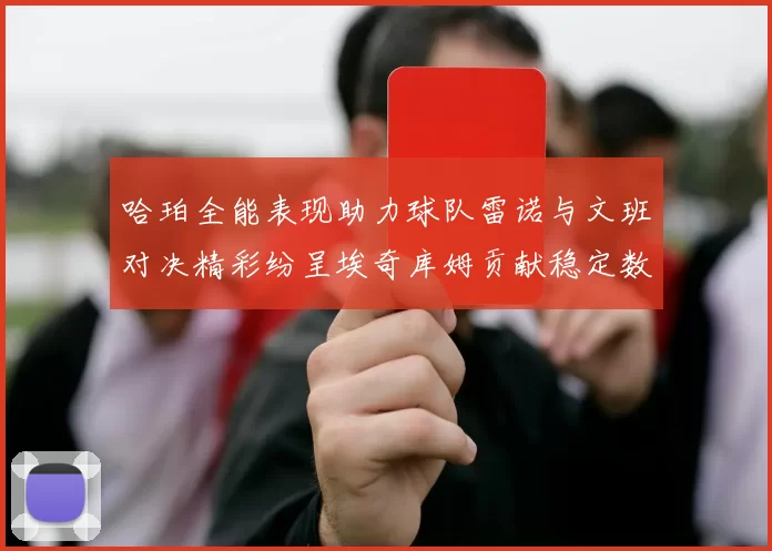 哈珀全能表现助力球队雷诺与文班对决精彩纷呈埃奇库姆贡献稳定数据