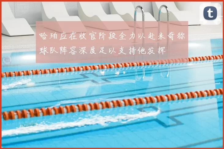 哈珀应在收官阶段全力以赴米奇称球队阵容深度足以支持他发挥