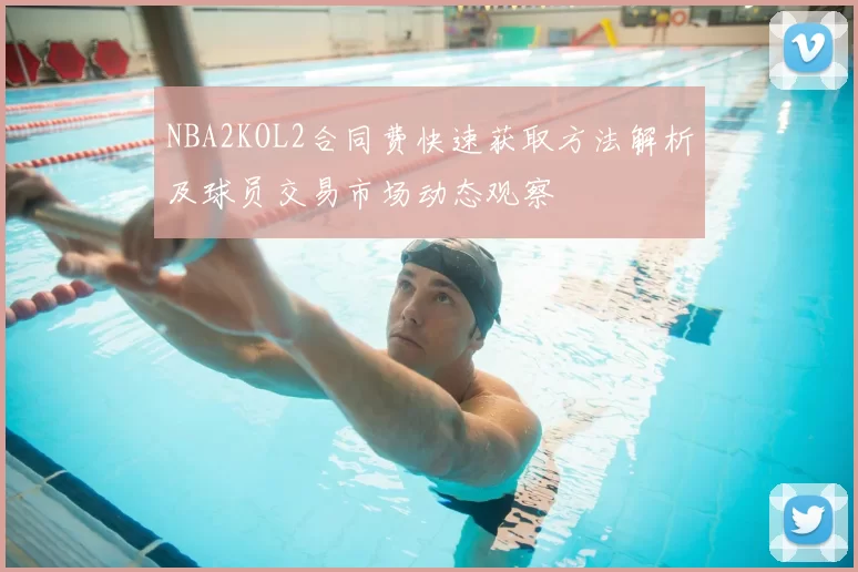 NBA2KOL2合同费快速获取方法解析及球员交易市场动态观察