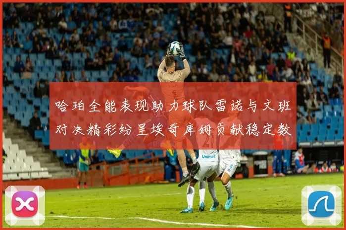 哈珀全能表现助力球队雷诺与文班对决精彩纷呈埃奇库姆贡献稳定数据