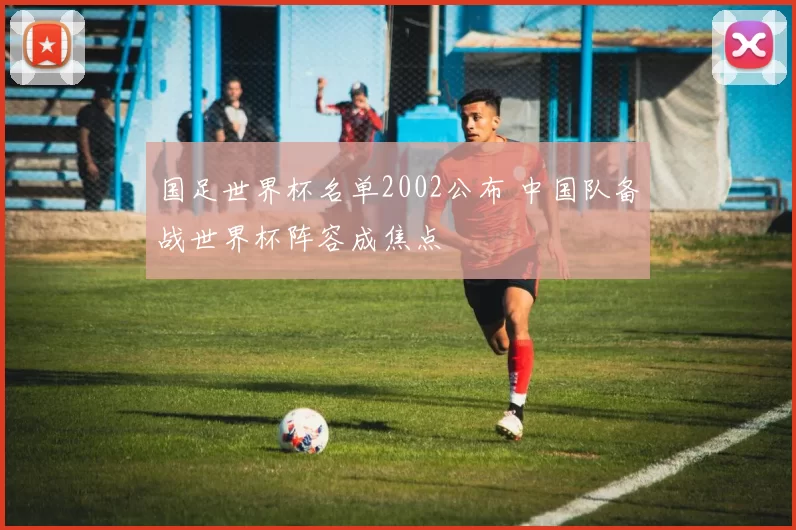 国足世界杯名单2002公布 中国队备战世界杯阵容成焦点