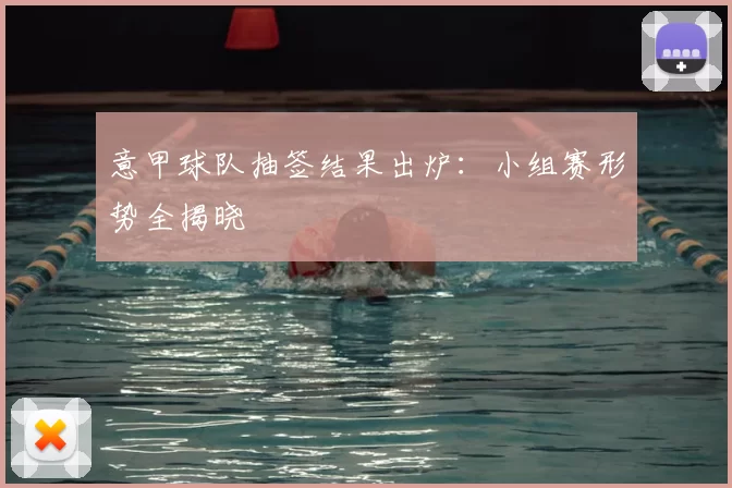 意甲球队抽签结果出炉：小组赛形势全揭晓