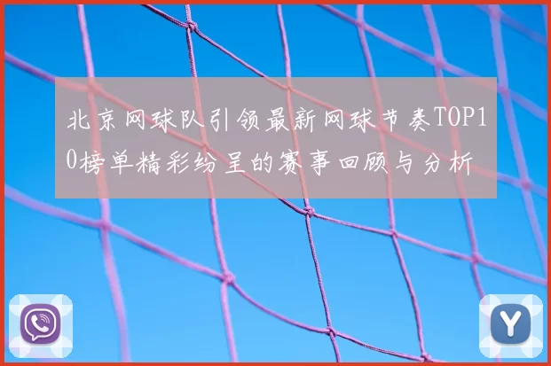 北京网球队引领最新网球节奏TOP10榜单精彩纷呈的赛事回顾与分析