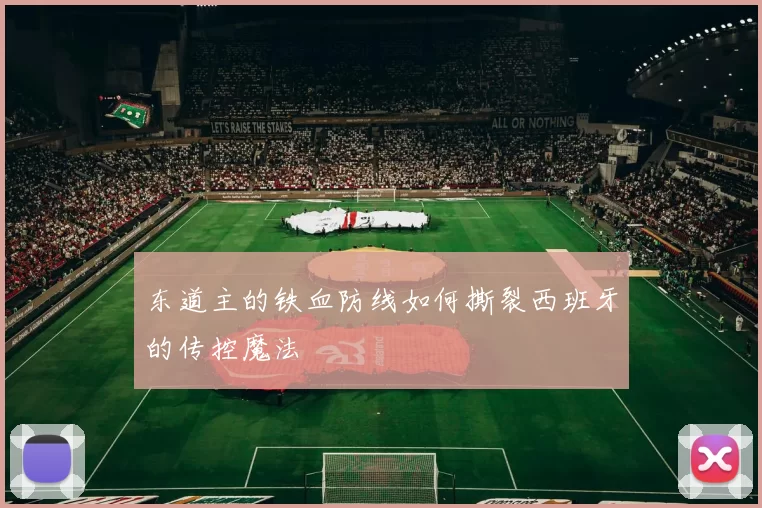 东道主的铁血防线如何撕裂西班牙的传控魔法