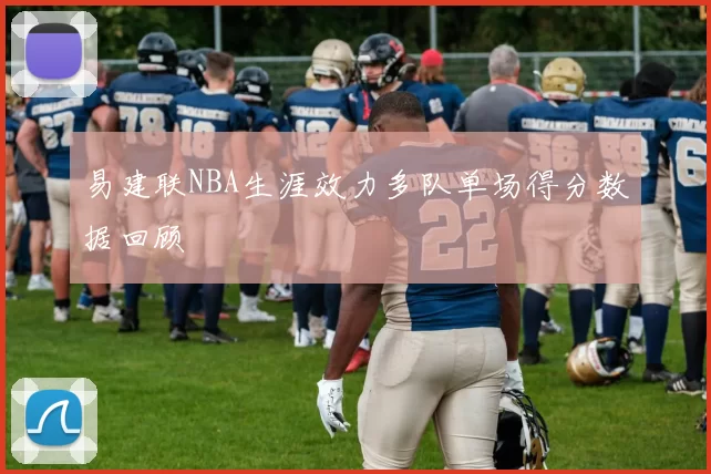 易建联NBA生涯效力多队单场得分数据回顾