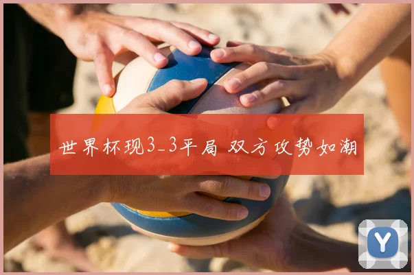 世界杯现3_3平局 双方攻势如潮
