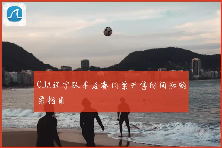 CBA辽宁队季后赛门票开售时间和购票指南