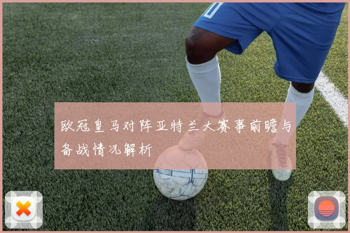 欧冠皇马对阵亚特兰大赛事前瞻与备战情况解析