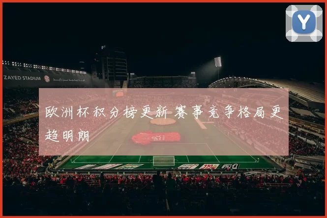 欧洲杯积分榜更新 赛事竞争格局更趋明朗