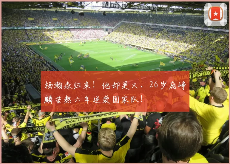 杨瀚森归来!他却更火、26岁庞峥麟苦熬六年逆袭国家队!