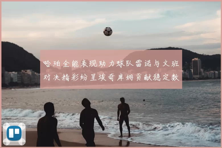 哈珀全能表现助力球队雷诺与文班对决精彩纷呈埃奇库姆贡献稳定数据