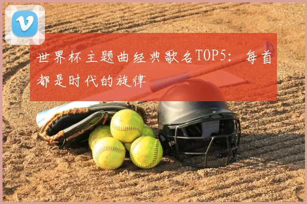 世界杯主题曲经典歌名TOP5:每首都是时代的旋律