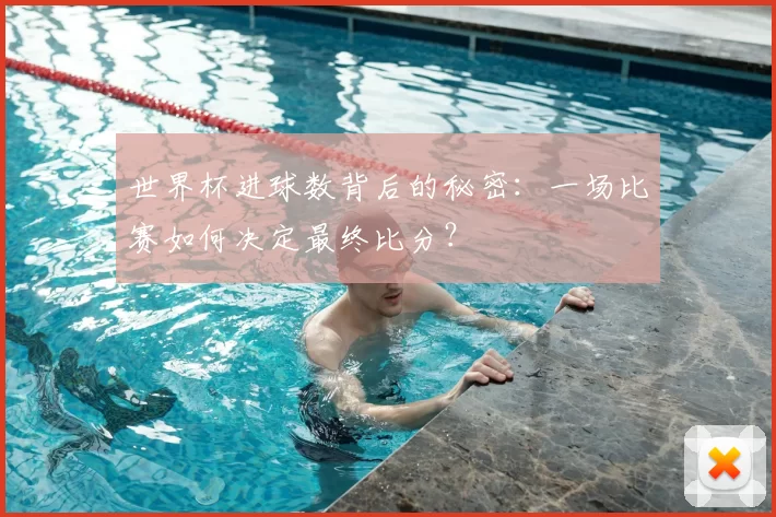 世界杯进球数背后的秘密：一场比赛如何决定最终比分？