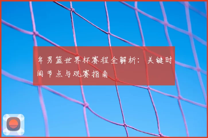 年男篮世界杯赛程全解析:关键时间节点与观赛指南