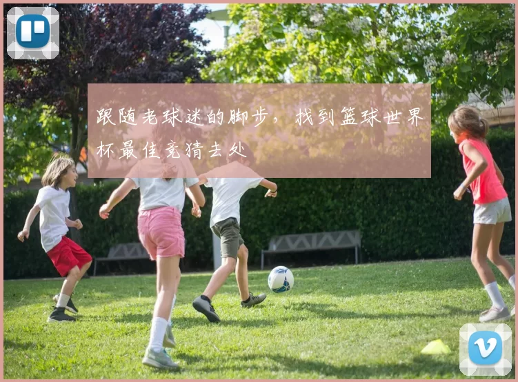 跟随老球迷的脚步，找到篮球世界杯最佳竞猜去处