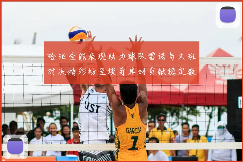哈珀全能表现助力球队雷诺与文班对决精彩纷呈埃奇库姆贡献稳定数据