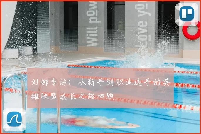 刘娜专访：从新手到职业选手的英雄联盟成长之路回顾