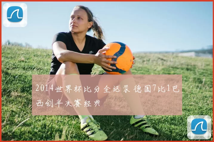 2014世界杯比分全记录 德国7比1巴西创半决赛经典
