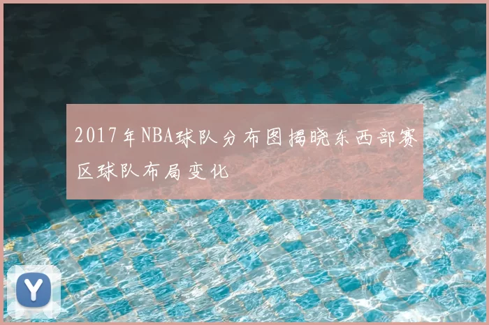 2017年NBA球队分布图揭晓东西部赛区球队布局变化