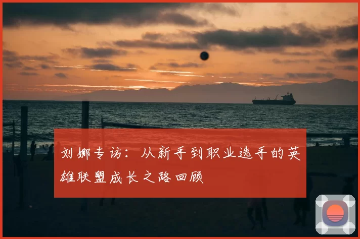 刘娜专访:从新手到职业选手的英雄联盟成长之路回顾
