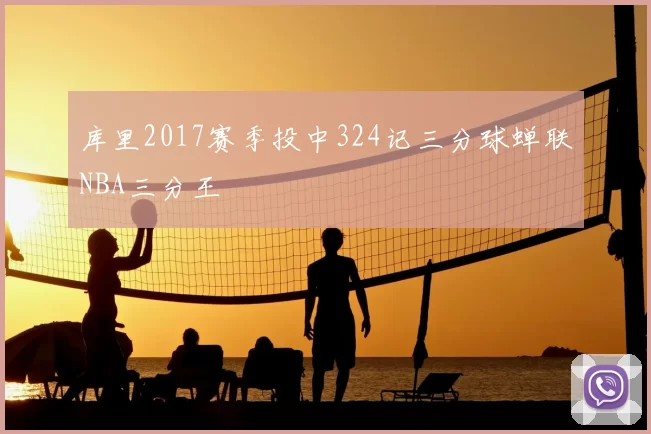 库里2017赛季投中324记三分球蝉联NBA三分王