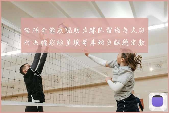 哈珀全能表现助力球队雷诺与文班对决精彩纷呈埃奇库姆贡献稳定数据