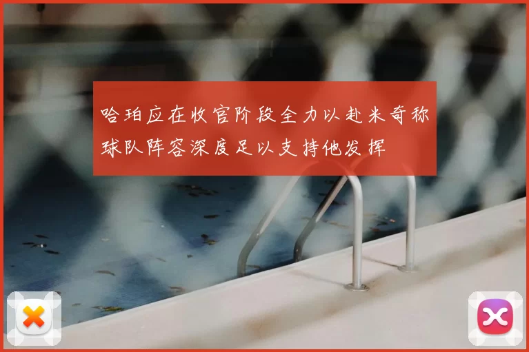 哈珀应在收官阶段全力以赴米奇称球队阵容深度足以支持他发挥