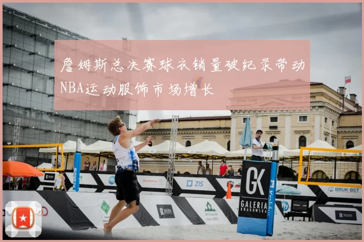 詹姆斯总决赛球衣销量破纪录带动NBA运动服饰市场增长