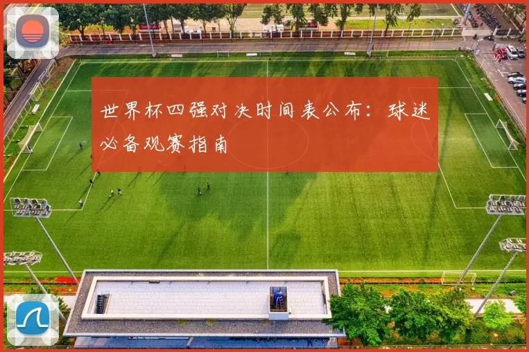 世界杯四强对决时间表公布：球迷必备观赛指南