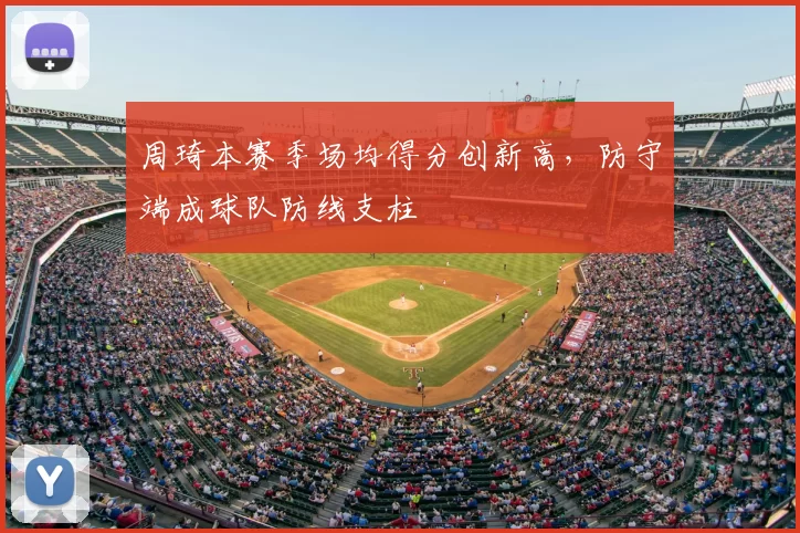 周琦本赛季场均得分创新高，防守端成球队防线支柱
